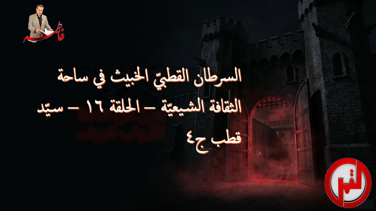 السرطان القطبيّ الخبيث في ساحة الثقافة الشيعيّة – الحلقة ١٦ – سيّد قطب ج٤